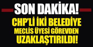 İçişleri Bakanlığınca CHP’li iki belediye meclis üyesi görevinden uzaklaştırıldı