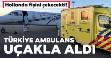 Hollanda fişini çekecekti, Türkiye ölüme terk edilen vatandaşını ambulans uçakla aldı