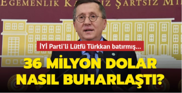 İyi Parti’li Lütfü Türkkan batırmış… 36 milyon dolar nasıl buharlaştı?