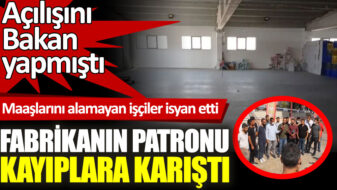 Açılışını Bakan Varank’ın yaptığı fabrikanın patronu kayıplara karıştı