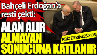 Devlet Bahçeli Erdoğan’a resti çekti: Alan alır almayan sonucuna katlanır